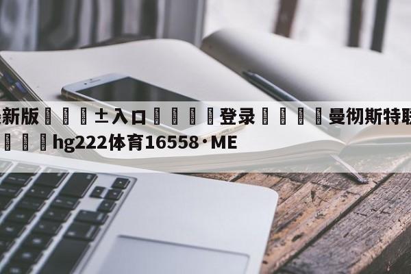 🥀最新版🎱入口🐔登录🚭曼彻斯特联对阵曼彻斯特城 🏆hg222体育16558·ME🎁