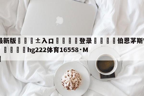 🥀最新版🎱入口🐔登录🚭伯恩茅斯VS水晶宫赛前预测 🏆hg222体育16558·ME🎁