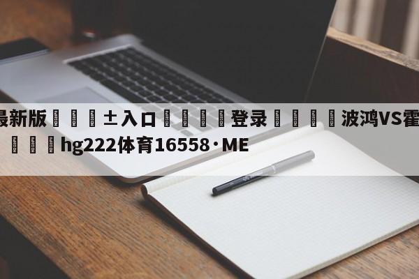 🥀最新版🎱入口🐔登录🚭波鸿VS霍芬海姆前瞻预测 🏆hg222体育16558·ME🎁
