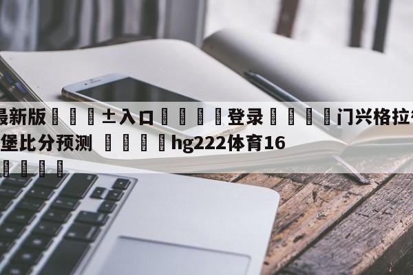 🥀最新版🎱入口🐔登录🚭门兴格拉德巴赫VS沃尔夫斯堡比分预测 🏆hg222体育16558·ME🎁
