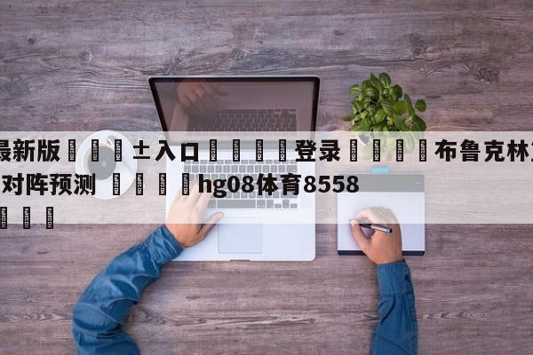 🥀最新版🎱入口🐔登录🚭布鲁克林篮网vs底特律活塞对阵预测 🏆hg08体育85588·ME🎁