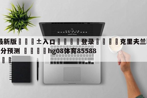 🥀最新版🎱入口🐔登录🚭克里夫兰骑士vs犹他爵士比分预测 🏆hg08体育85588·ME🎁