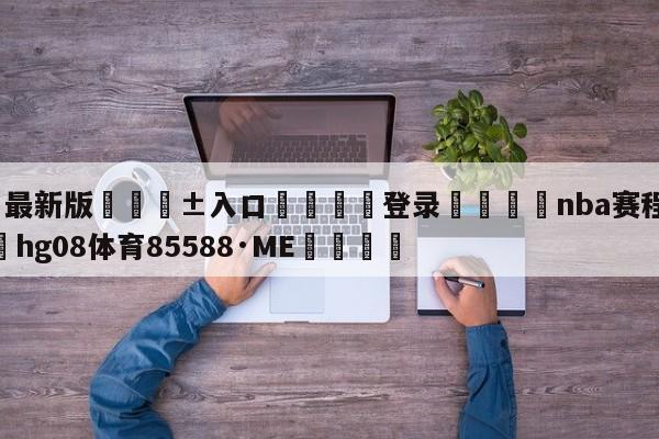 🥀最新版🎱入口🐔登录🚭nba赛程时间表 🏆hg08体育85588·ME🎁