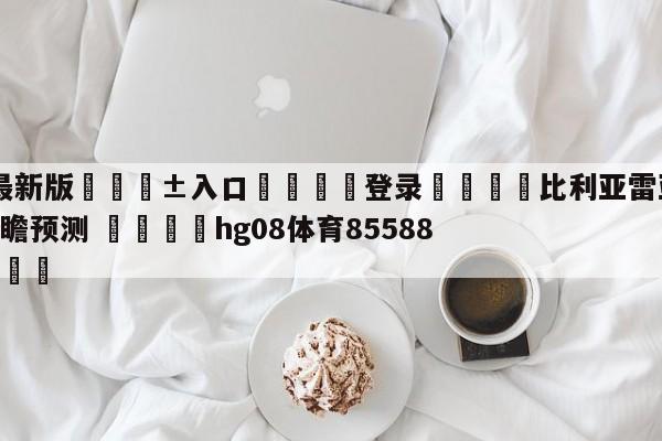 🥀最新版🎱入口🐔登录🚭比利亚雷亚尔VS奥萨苏纳前瞻预测 🏆hg08体育85588·ME🎁