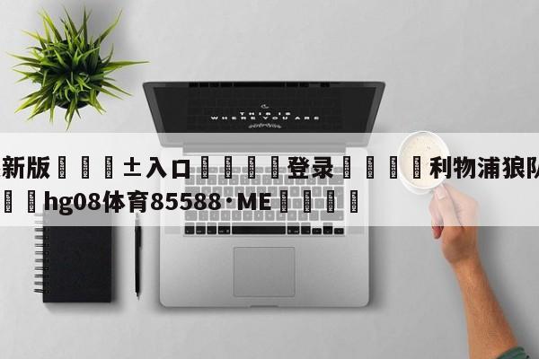 🥀最新版🎱入口🐔登录🚭利物浦狼队历史比分排名 🏆hg08体育85588·ME🎁