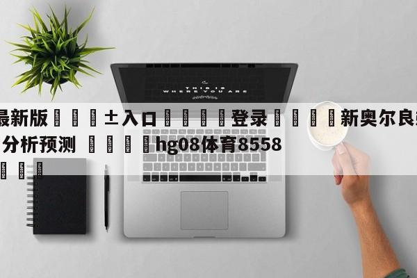 🥀最新版🎱入口🐔登录🚭新奥尔良鹈鹕vs华盛顿奇才分析预测 🏆hg08体育85588·ME🎁