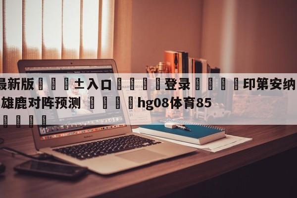 🥀最新版🎱入口🐔登录🚭印第安纳步行者vs密尔沃基雄鹿对阵预测 🏆hg08体育85588·ME🎁