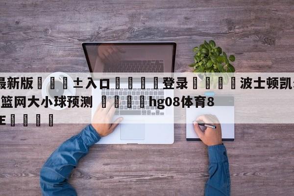 🥀最新版🎱入口🐔登录🚭波士顿凯尔特人vs布鲁克林篮网大小球预测 🏆hg08体育85588·ME🎁