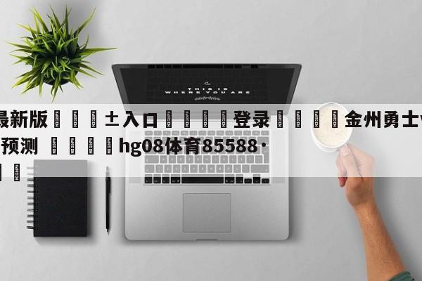 🥀最新版🎱入口🐔登录🚭金州勇士vs洛杉矶湖人对阵预测 🏆hg08体育85588·ME🎁