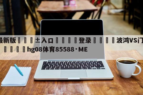 🥀最新版🎱入口🐔登录🚭波鸿VS门兴格拉德巴赫竞彩 🏆hg08体育85588·ME🎁