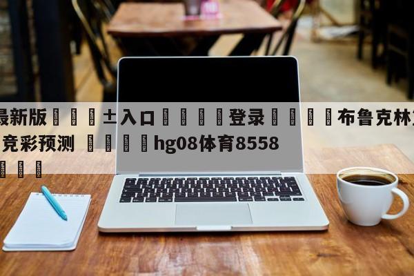 🥀最新版🎱入口🐔登录🚭布鲁克林篮网vs底特律活塞竞彩预测 🏆hg08体育85588·ME🎁
