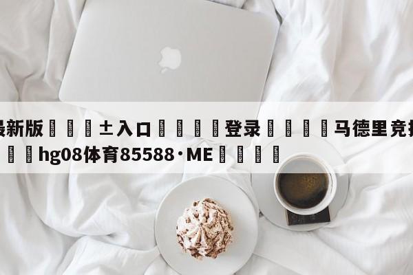 🥀最新版🎱入口🐔登录🚭马德里竞技ⅴS巴塞罗那 🏆hg08体育85588·ME🎁