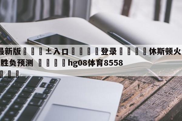 🥀最新版🎱入口🐔登录🚭休斯顿火箭vs布鲁克林篮网胜负预测 🏆hg08体育85588·ME🎁