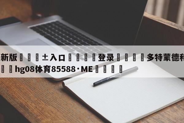🥀最新版🎱入口🐔登录🚭多特蒙德和拜仁比赛结果 🏆hg08体育85588·ME🎁
