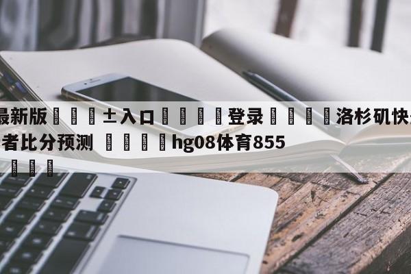🥀最新版🎱入口🐔登录🚭洛杉矶快船vs印第安纳步行者比分预测 🏆hg08体育85588·ME🎁
